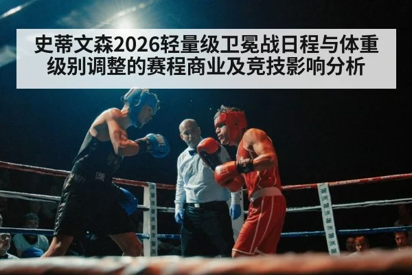 史蒂文森2026轻量级卫冕战日程与体重级别调整的赛程商业及竞技影响分析