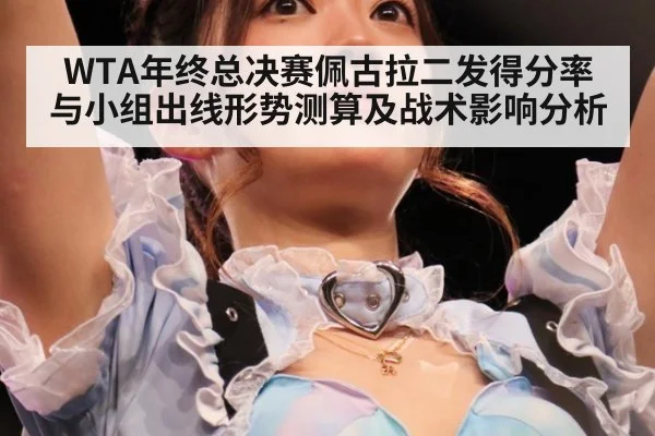 WTA年终总决赛佩古拉二发得分率与小组出线形势测算及战术影响分析