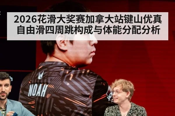 2026花滑大奖赛加拿大站键山优真自由滑四周跳构成与体能分配分析